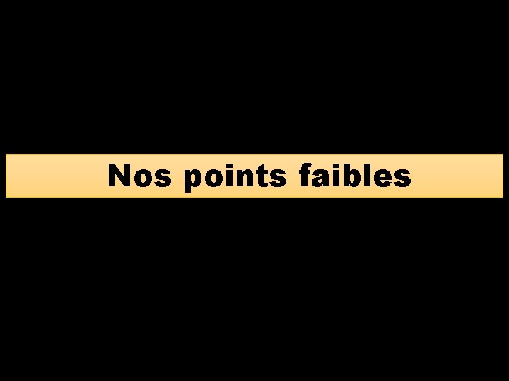 Nos points faibles 