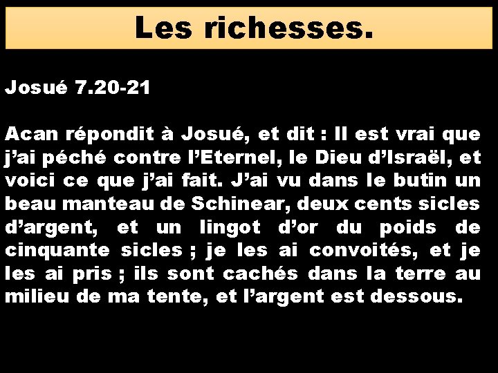 Les richesses. Josué 7. 20 -21 Acan répondit à Josué, et dit : Il