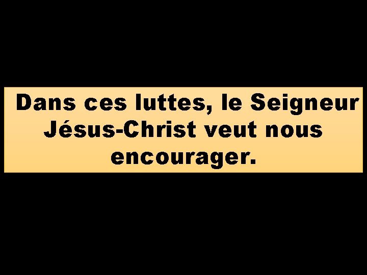 Dans ces luttes, le Seigneur Jésus-Christ veut nous encourager. 