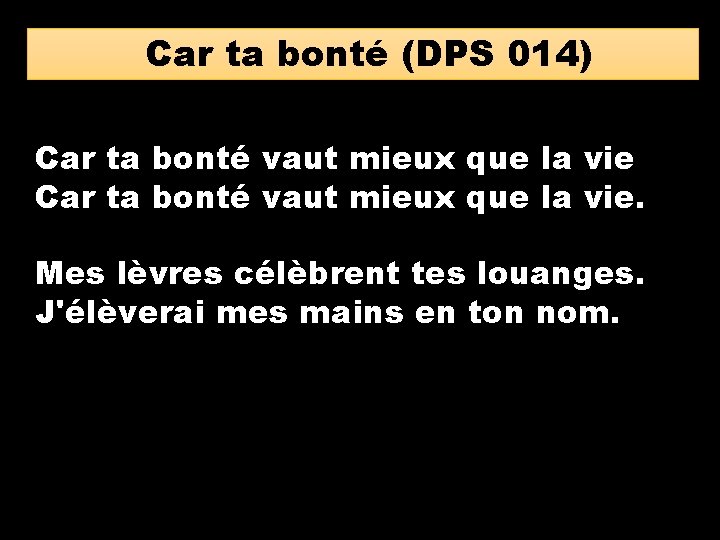 Car ta bonté (DPS 014) Car ta bonté vaut mieux que la vie. Mes