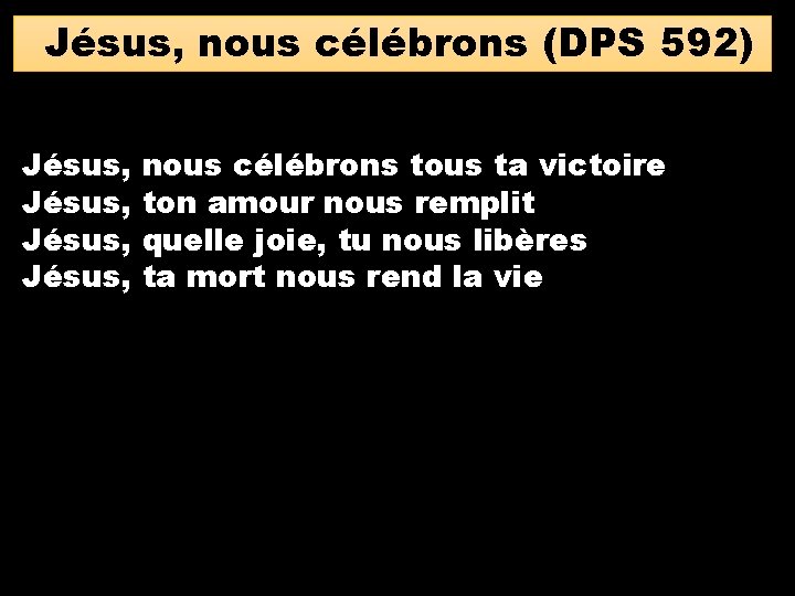 Jésus, nous célébrons (DPS 592) Jésus, nous célébrons tous ta victoire ton amour nous