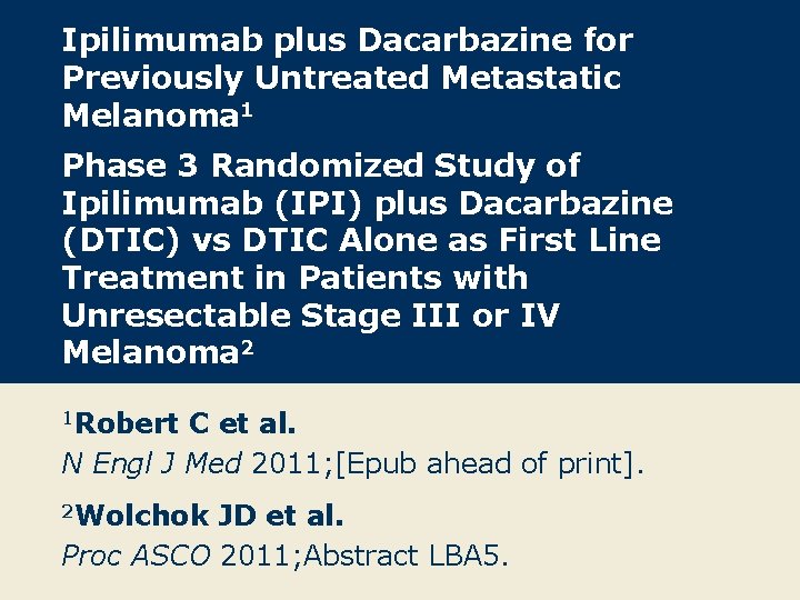 Ipilimumab plus Dacarbazine for Previously Untreated Metastatic Melanoma 1 Phase 3 Randomized Study of