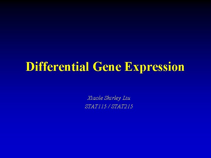 Differential Gene Expression Xiaole Shirley Liu STAT 115 / STAT 215 