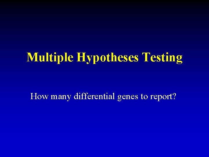 Multiple Hypotheses Testing How many differential genes to report? 