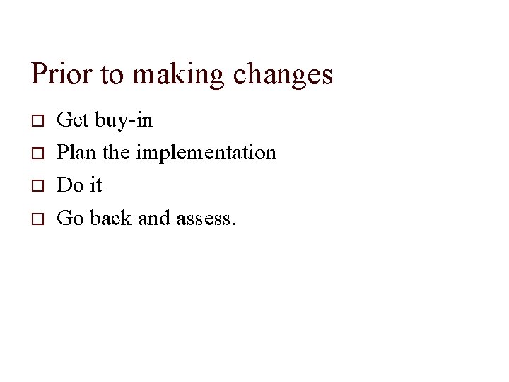 Prior to making changes Get buy-in Plan the implementation Do it Go back and