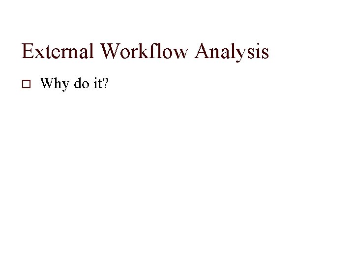 External Workflow Analysis Why do it? 