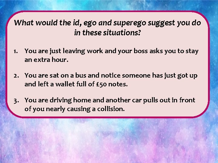 What would the id, ego and superego suggest you do in these situations? 1.