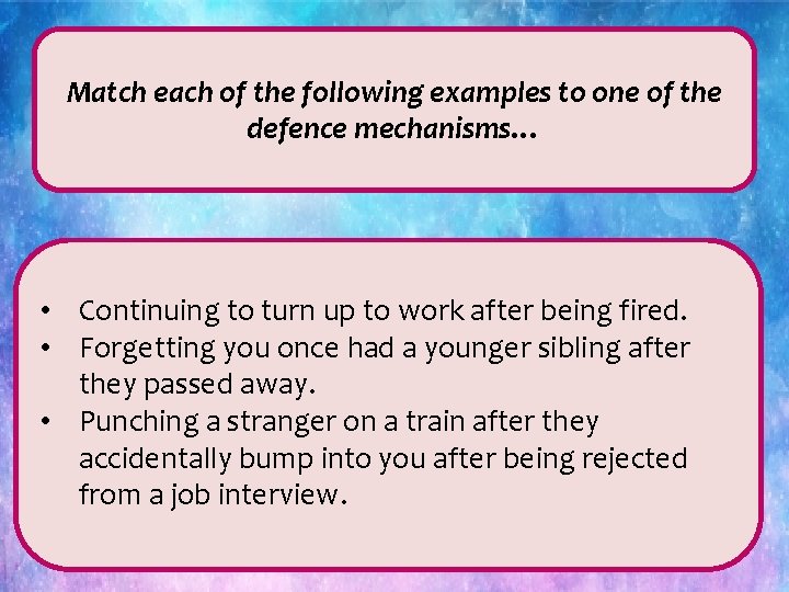 Match each of the following examples to one of the defence mechanisms… • Continuing
