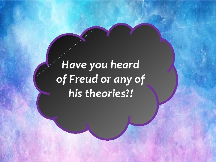 Have you heard of Freud or any of his theories? ! 