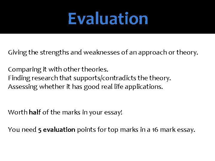 Evaluation Giving the strengths and weaknesses of an approach or theory. Comparing it with