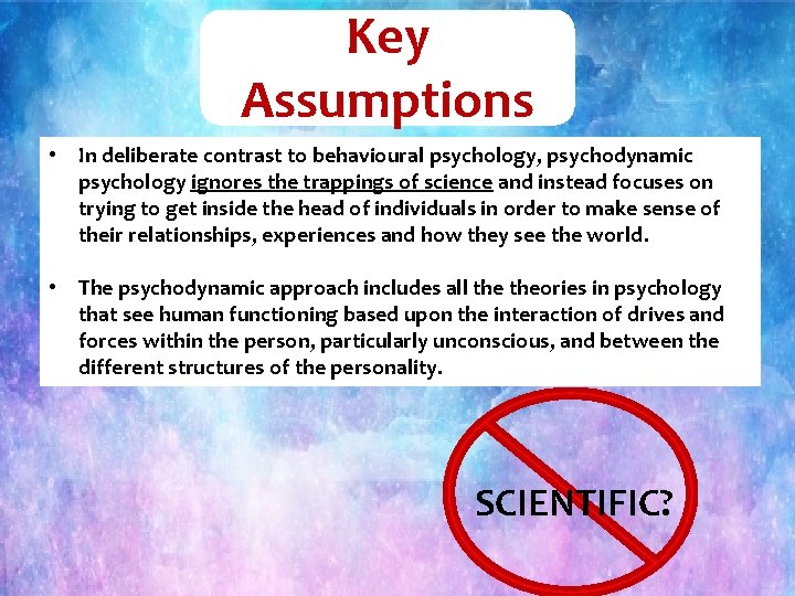 Key Assumptions • In deliberate contrast to behavioural psychology, psychodynamic psychology ignores the trappings