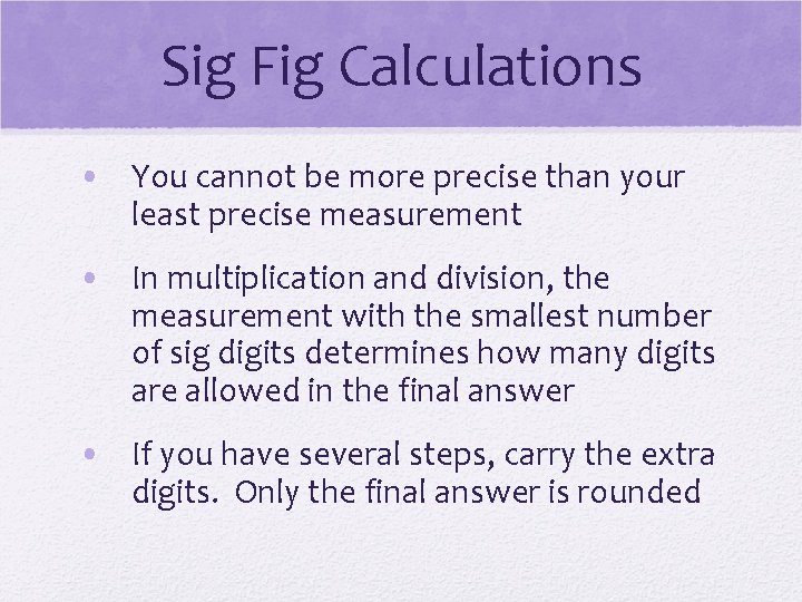 Sig Fig Calculations • You cannot be more precise than your least precise measurement Sig Fig Calculations • You cannot be more precise than your least precise measurement