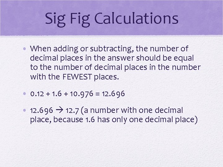 Sig Fig Calculations • When adding or subtracting, the number of decimal places in Sig Fig Calculations • When adding or subtracting, the number of decimal places in