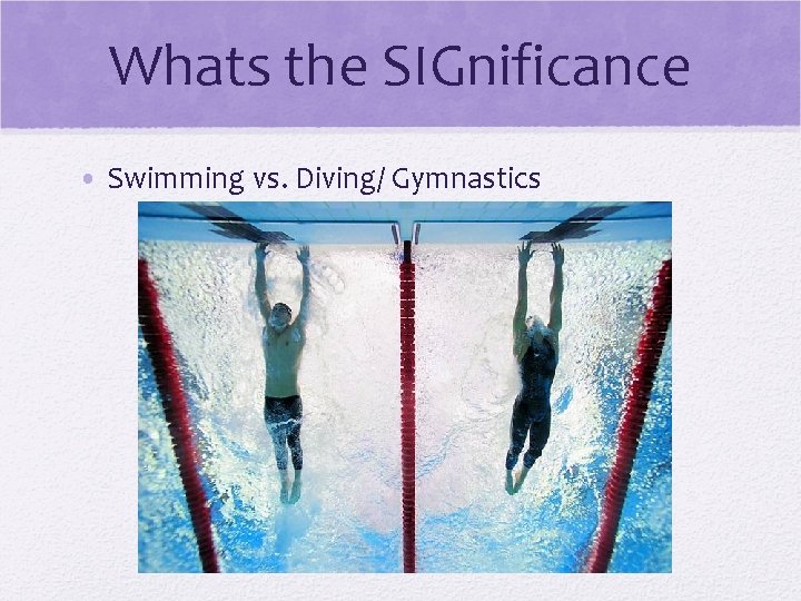 Whats the SIGnificance • Swimming vs. Diving/ Gymnastics Whats the SIGnificance • Swimming vs. Diving/ Gymnastics