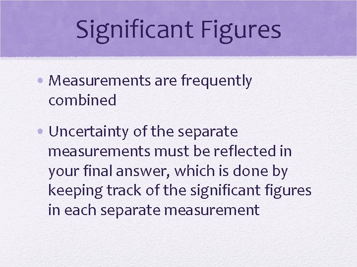 Significant Figures • Measurements are frequently combined • Uncertainty of the separate measurements must Significant Figures • Measurements are frequently combined • Uncertainty of the separate measurements must