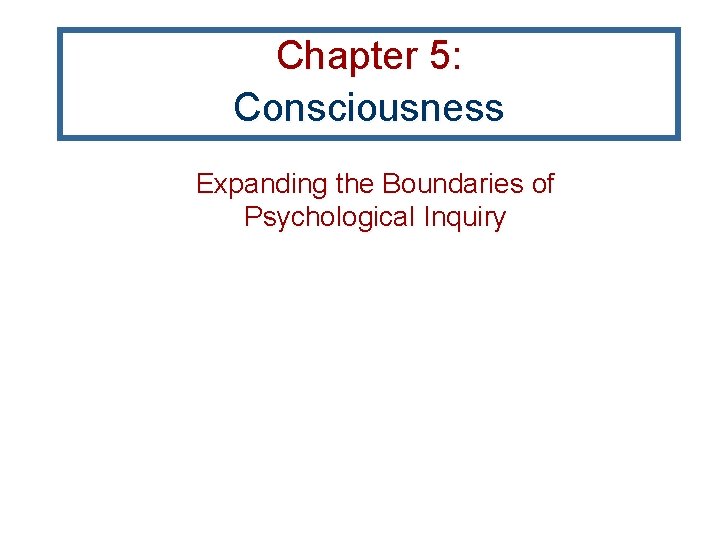 Chapter 5: Consciousness Expanding the Boundaries of Psychological Inquiry Chapter 5: Consciousness Expanding the Boundaries of Psychological Inquiry