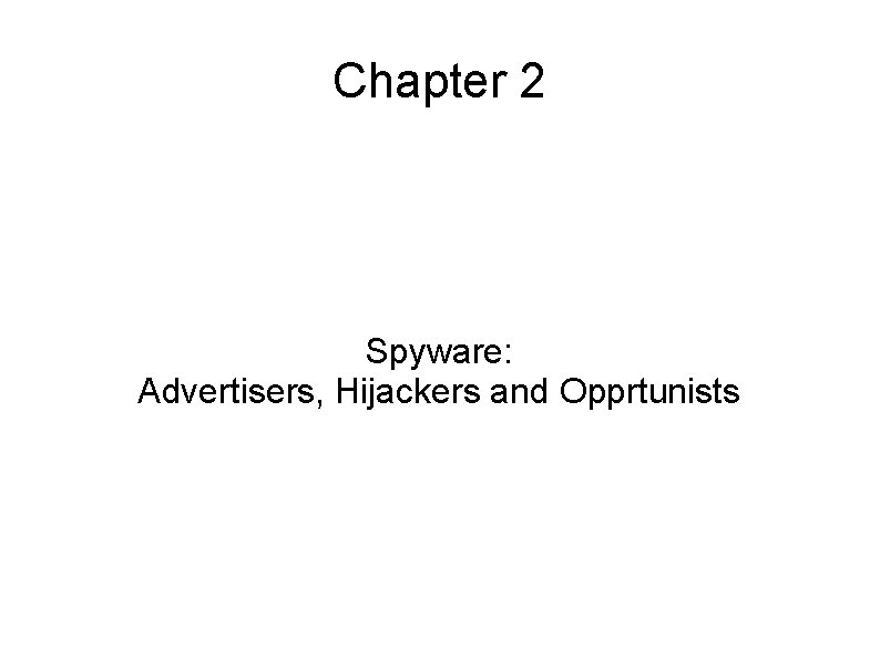 Chapter 2 Spyware: Advertisers, Hijackers and Opprtunists Chapter 2 Spyware: Advertisers, Hijackers and Opprtunists
