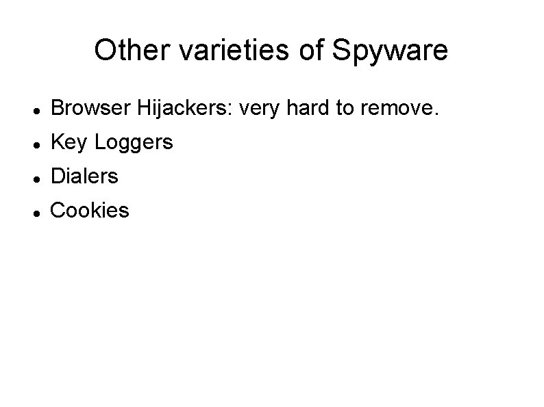 Other varieties of Spyware Browser Hijackers: very hard to remove. Key Loggers Dialers Cookies Other varieties of Spyware Browser Hijackers: very hard to remove. Key Loggers Dialers Cookies
