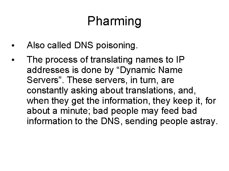 Pharming • Also called DNS poisoning. • The process of translating names to IP Pharming • Also called DNS poisoning. • The process of translating names to IP