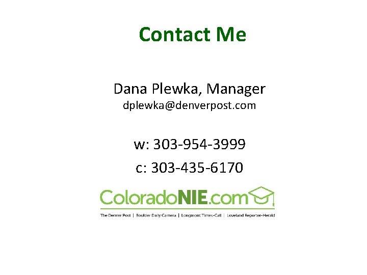 Contact Me Dana Plewka, Manager dplewka@denverpost. com w: 303 -954 -3999 c: 303 -435