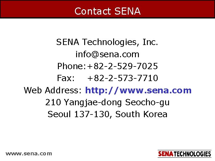 Contact SENA Technologies, Inc. info@sena. com Phone: +82 -2 -529 -7025 Fax: +82 -2