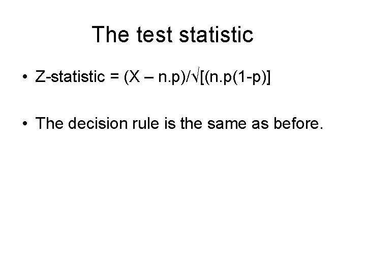 The test statistic • Z-statistic = (X – n. p)/√[(n. p(1 -p)] • The