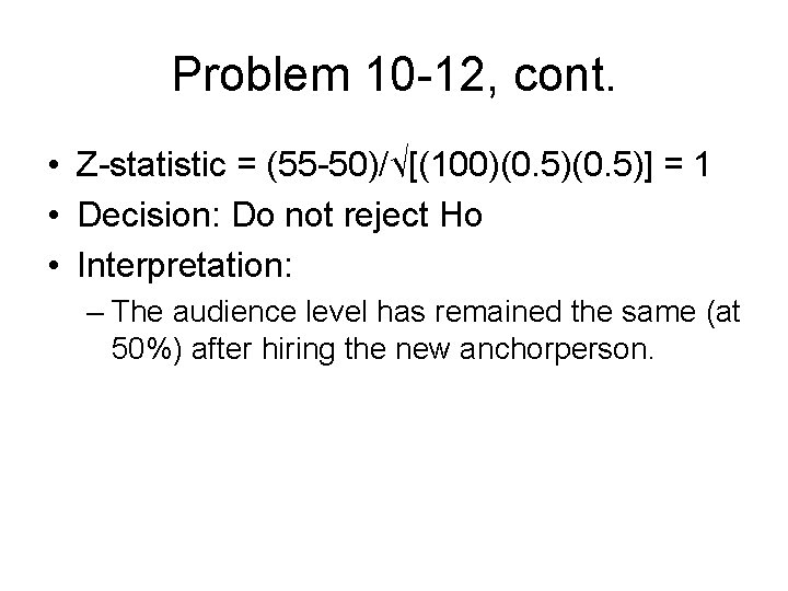 Problem 10 -12, cont. • Z-statistic = (55 -50)/√[(100)(0. 5)] = 1 • Decision: