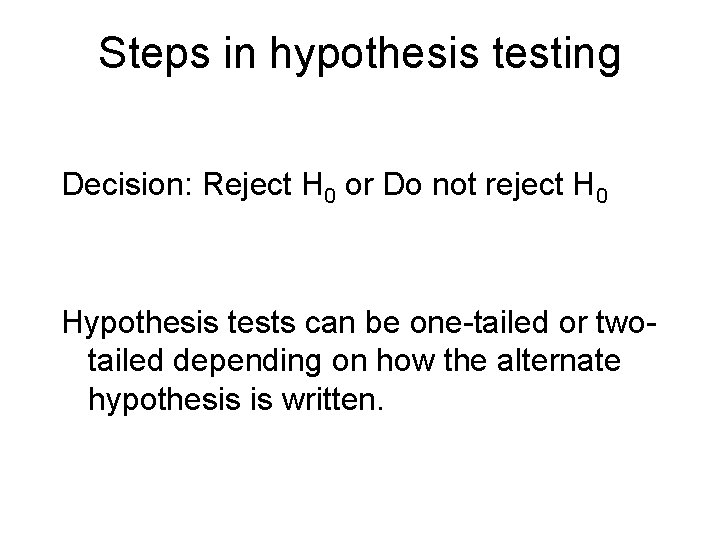 Steps in hypothesis testing Decision: Reject H 0 or Do not reject H 0