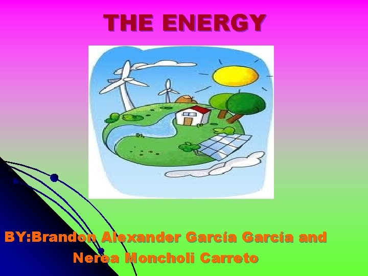 THE ENERGY BY: Brandon Alexander García and Nerea Moncholi Carreto 