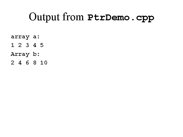 Output from Ptr. Demo. cpp array 1 2 3 Array 2 4 6 a: