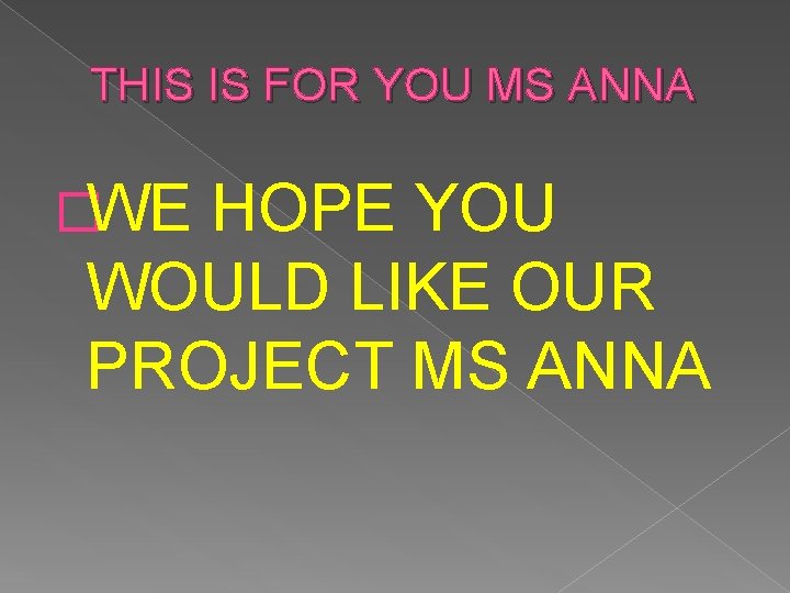 THIS IS FOR YOU MS ANNA �WE HOPE YOU WOULD LIKE OUR PROJECT MS