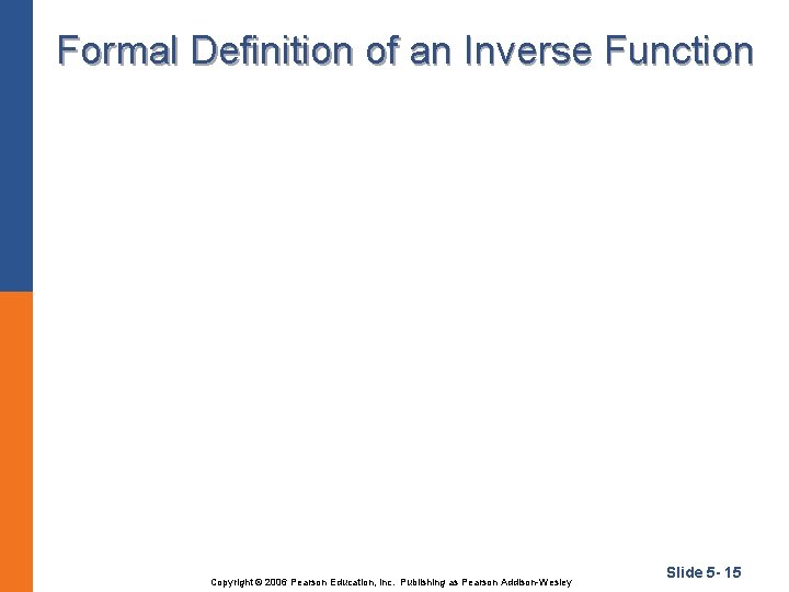 Formal Definition of an Inverse Function Copyright © 2006 Pearson Education, Inc. Publishing as