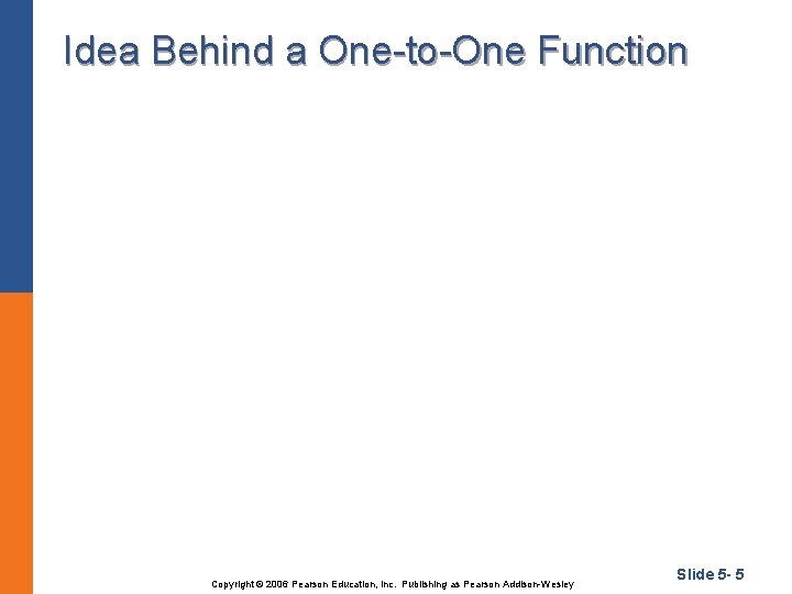 Idea Behind a One-to-One Function Copyright © 2006 Pearson Education, Inc. Publishing as Pearson