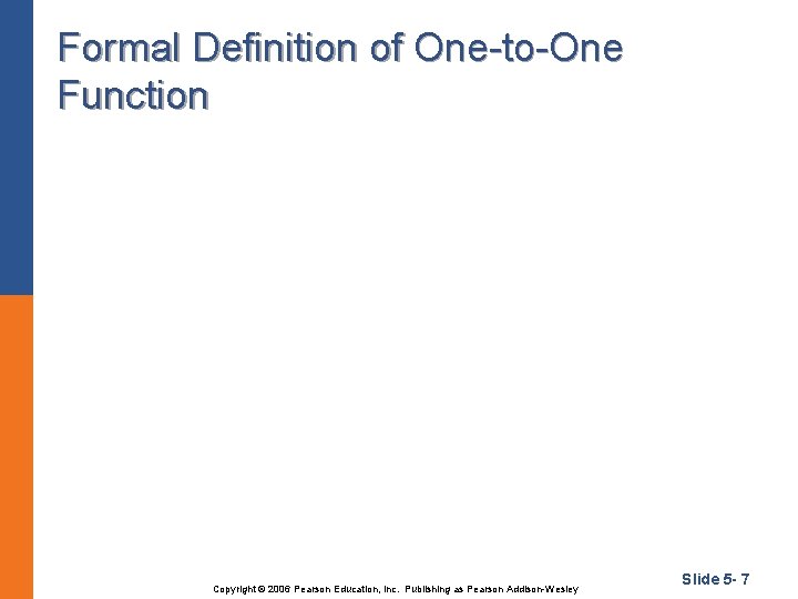Formal Definition of One-to-One Function Copyright © 2006 Pearson Education, Inc. Publishing as Pearson