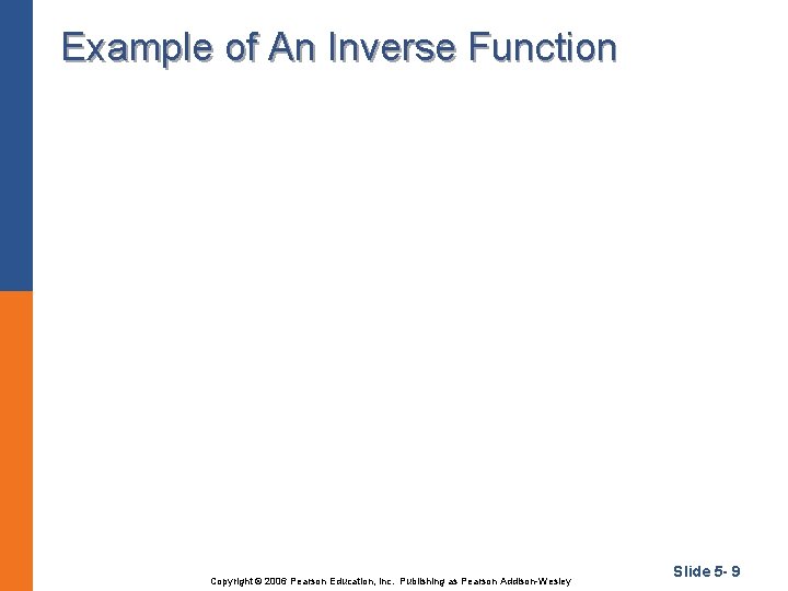 Example of An Inverse Function Copyright © 2006 Pearson Education, Inc. Publishing as Pearson