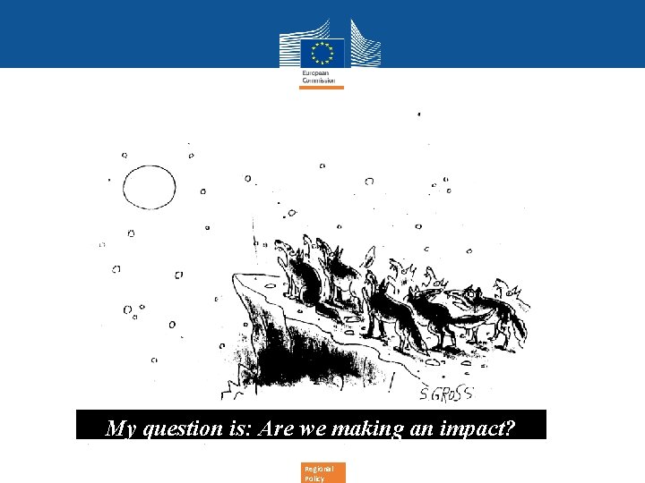 My question is: Are we making an impact? Regional Policy 