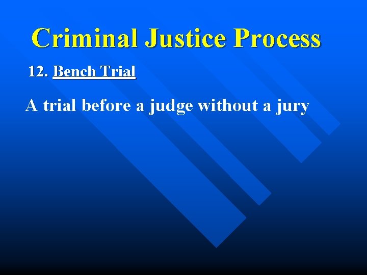 Criminal Justice Process 12. Bench Trial A trial before a judge without a jury