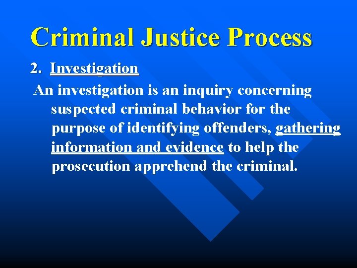 Criminal Justice Process 2. Investigation An investigation is an inquiry concerning suspected criminal behavior