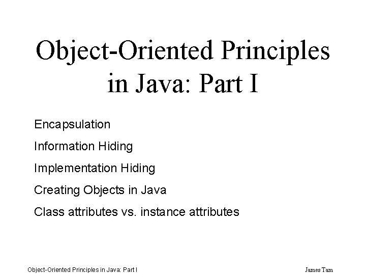 Object-Oriented Principles in Java: Part I Encapsulation Information Hiding Implementation Hiding Creating Objects in