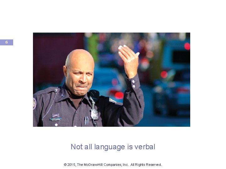 6 Not all language is verbal © 2015, The Mc. Graw-Hill Companies, Inc. All