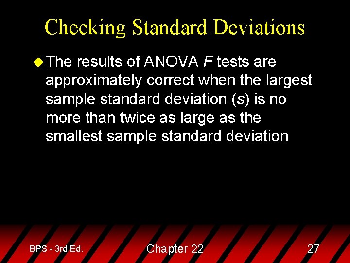Checking Standard Deviations u The results of ANOVA F tests are approximately correct when