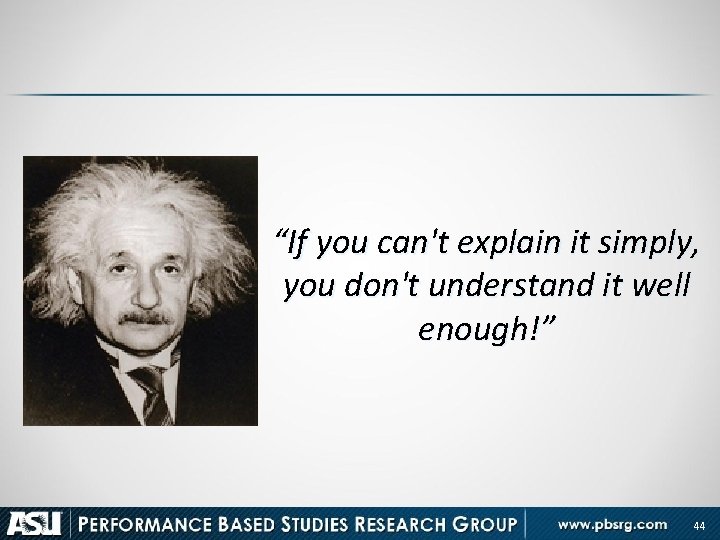 “If you can't explain it simply, you don't understand it well enough!” 44 