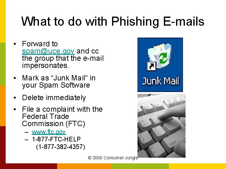 What to do with Phishing E-mails • Forward to spam@uce. gov and cc the