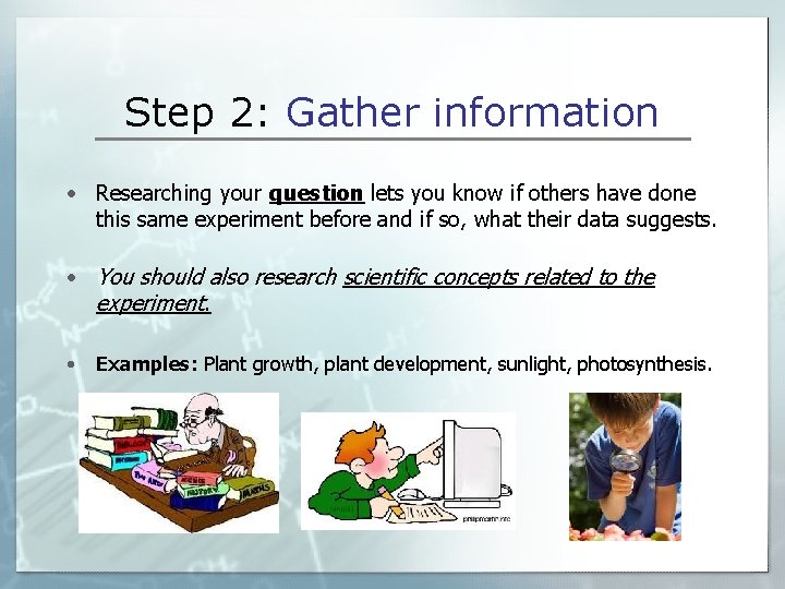 Step 2: Gather information • Researching your question lets you know if others have