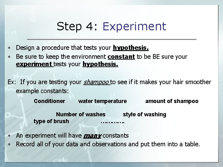 Step 4: Experiment • Design a procedure that tests your hypothesis. • Be sure