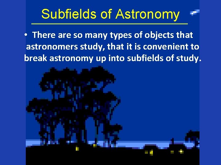 Subfields of Astronomy • There are so many types of objects that astronomers study,