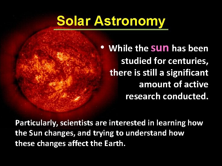 Solar Astronomy • While the sun has been studied for centuries, there is still