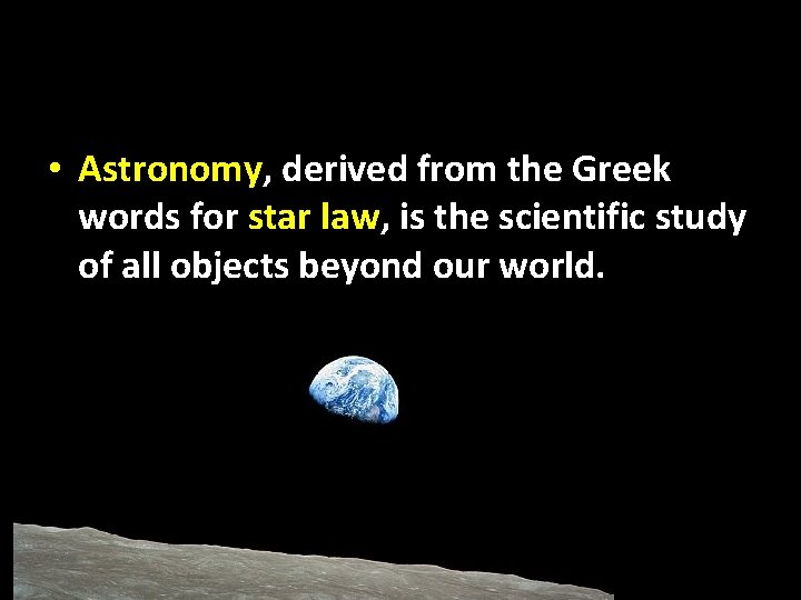  • Astronomy, derived from the Greek words for star law, is the scientific