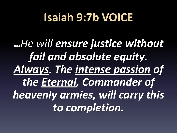 Isaiah 9: 7 b VOICE …He will ensure justice without fail and absolute equity.