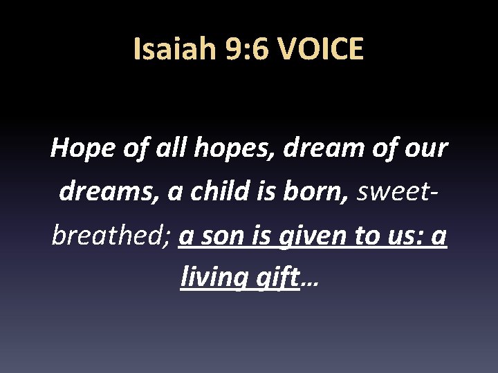 Isaiah 9: 6 VOICE Hope of all hopes, dream of our dreams, a child